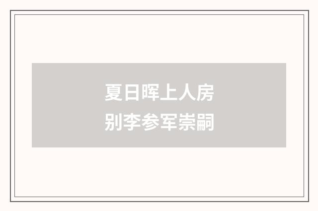 夏日晖上人房别李参军崇嗣