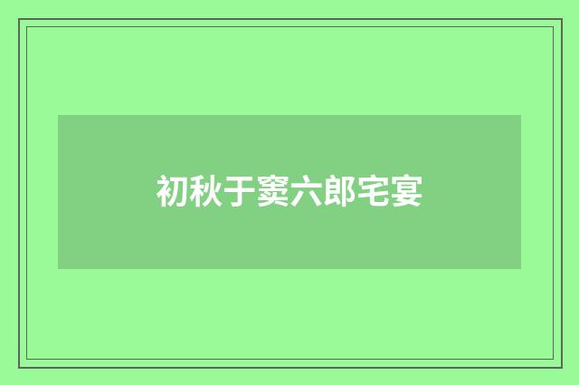 初秋于窦六郎宅宴