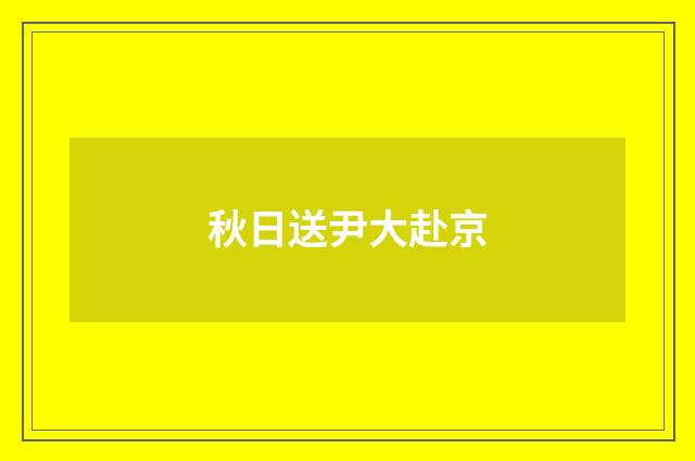 秋日送尹大赴京