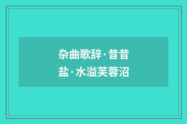 杂曲歌辞·昔昔盐·水溢芙蓉沼