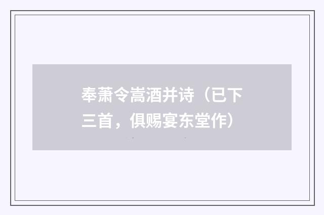 奉萧令嵩酒并诗（已下三首，俱赐宴东堂作）