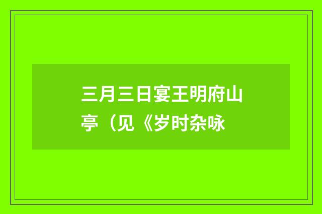 三月三日宴王明府山亭（见《岁时杂咏