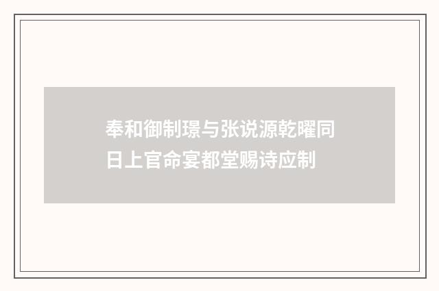 奉和御制璟与张说源乾曜同日上官命宴都堂赐诗应制