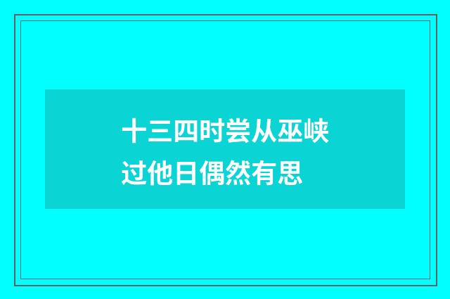 十三四时尝从巫峡过他日偶然有思