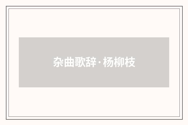 杂曲歌辞·杨柳枝