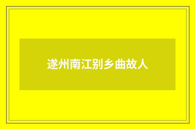 遂州南江别乡曲故人