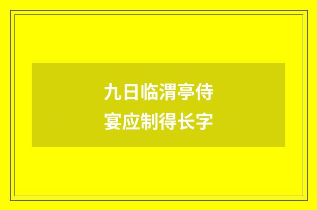 九日临渭亭侍宴应制得长字
