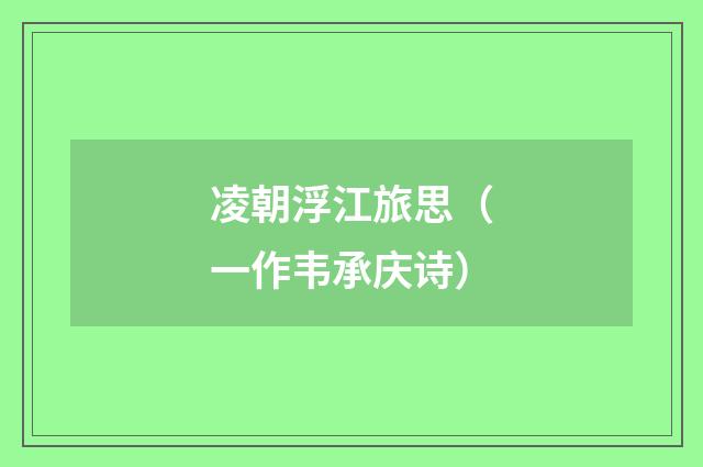 凌朝浮江旅思（一作韦承庆诗）