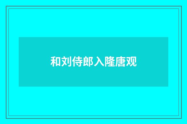 和刘侍郎入隆唐观