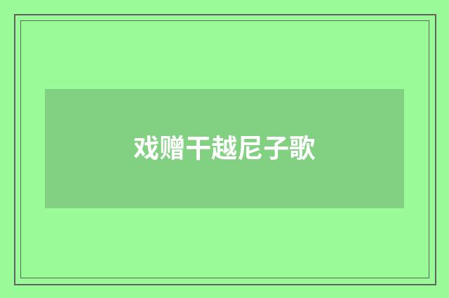 戏赠干越尼子歌