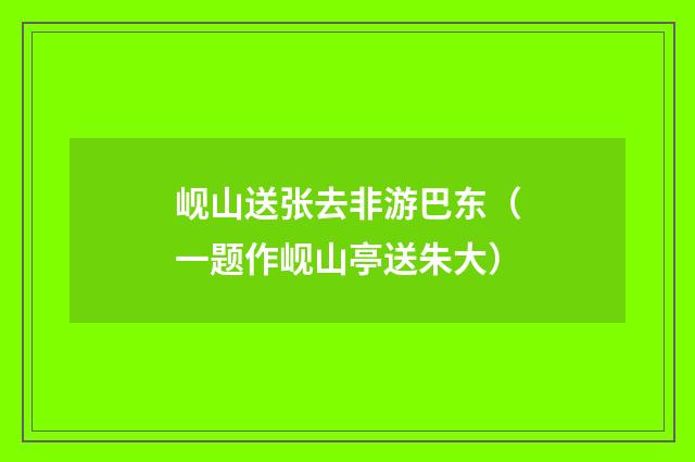 岘山送张去非游巴东（一题作岘山亭送朱大）