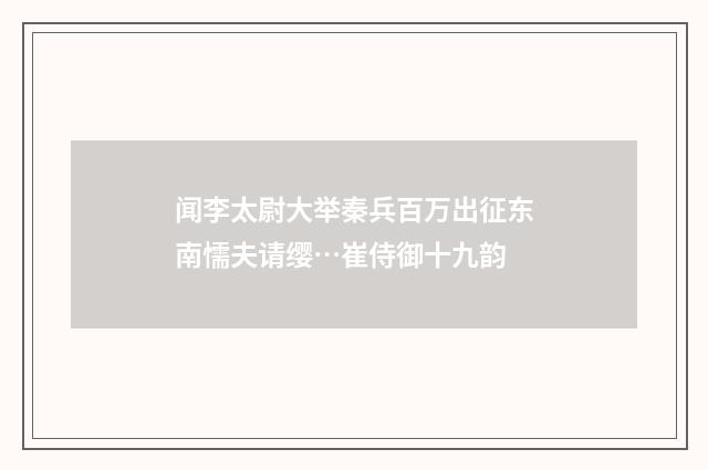 闻李太尉大举秦兵百万出征东南懦夫请缨…崔侍御十九韵