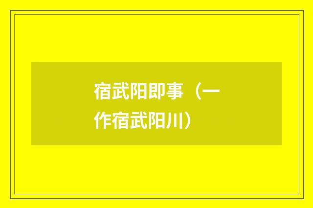 宿武阳即事（一作宿武阳川）