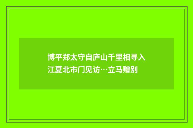 博平郑太守自庐山千里相寻入江夏北市门见访…立马赠别