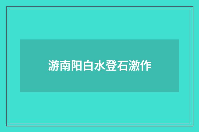 游南阳白水登石激作