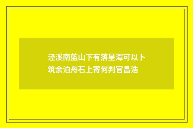 泾溪南蓝山下有落星潭可以卜筑余泊舟石上寄何判官昌浩