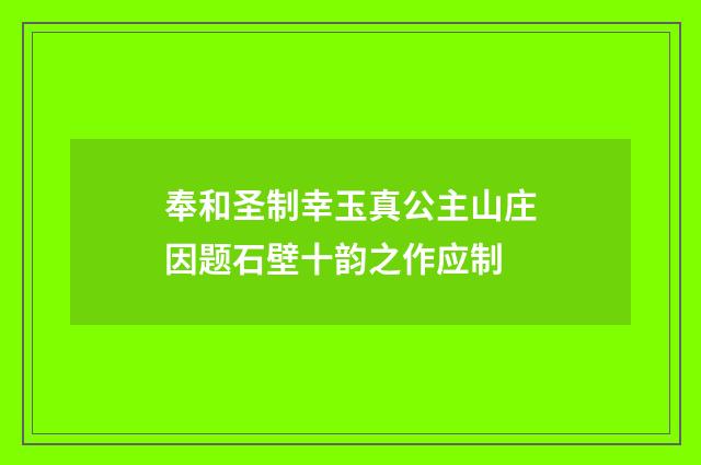 奉和圣制幸玉真公主山庄因题石壁十韵之作应制