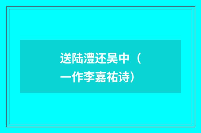 送陆澧还吴中（一作李嘉祐诗）