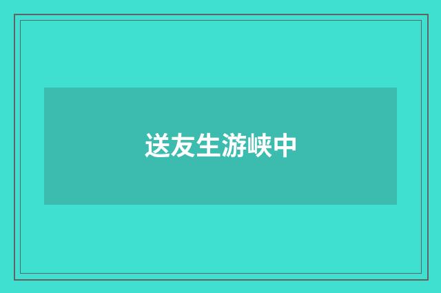 送友生游峡中