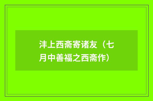沣上西斋寄诸友（七月中善福之西斋作）