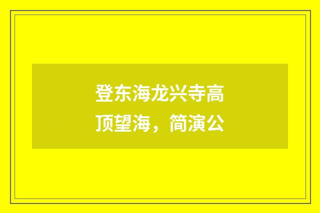 登东海龙兴寺高顶望海，简演公