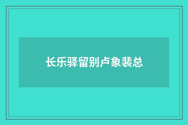 长乐驿留别卢象裴总