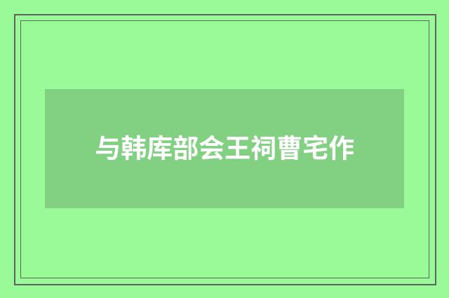 与韩库部会王祠曹宅作