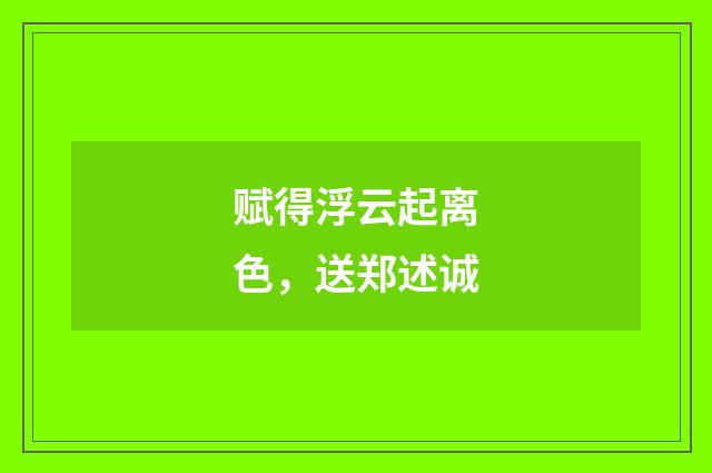 赋得浮云起离色，送郑述诚