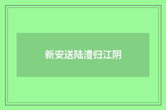 新安送陆澧归江阴