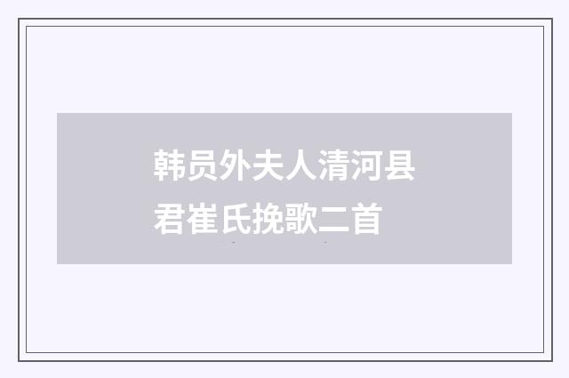 韩员外夫人清河县君崔氏挽歌二首