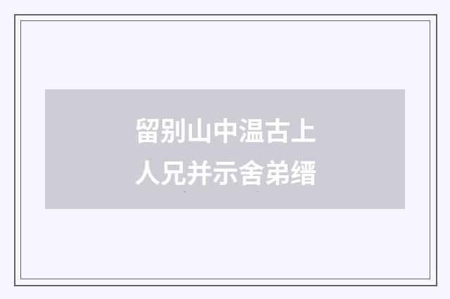 留别山中温古上人兄并示舍弟缙