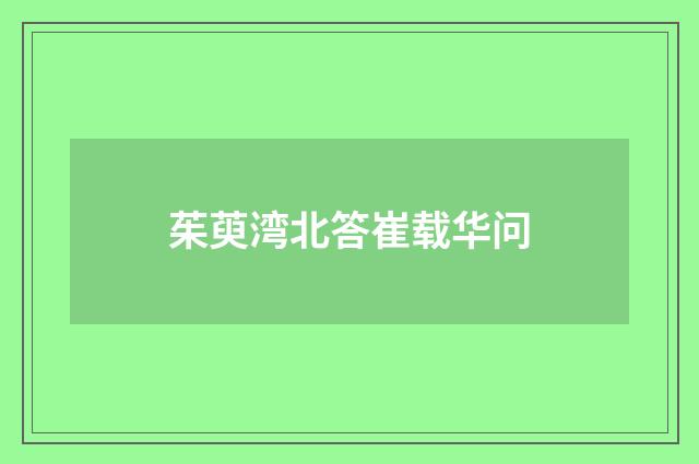 茱萸湾北答崔载华问