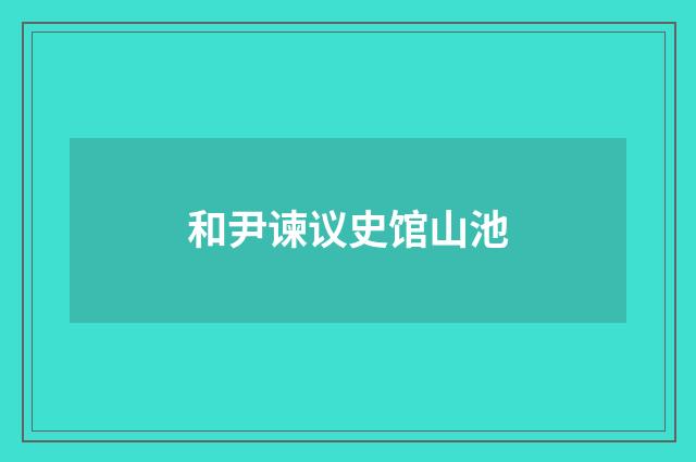 和尹谏议史馆山池
