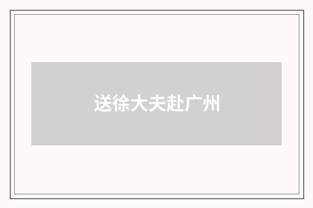 送徐大夫赴广州