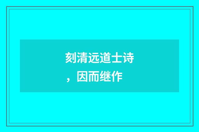 刻清远道士诗，因而继作