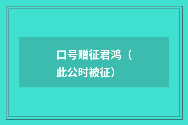 口号赠征君鸿（此公时被征）