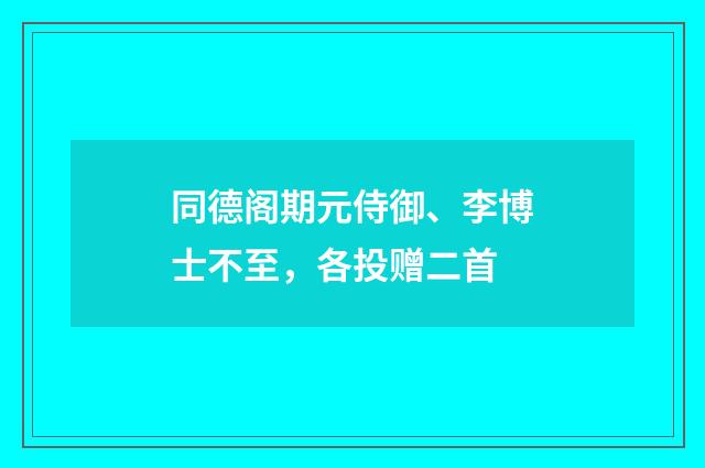 同德阁期元侍御、李博士不至，各投赠二首