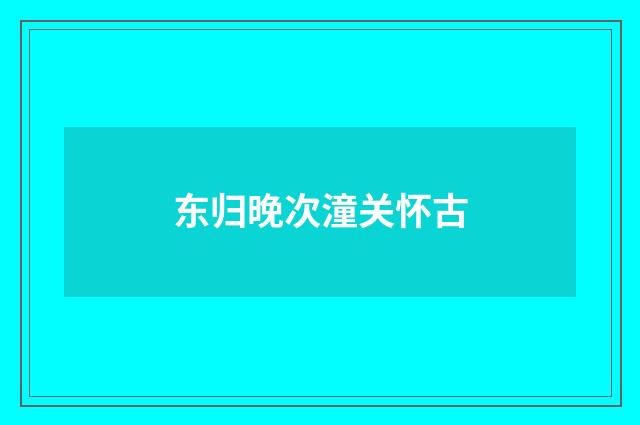东归晚次潼关怀古