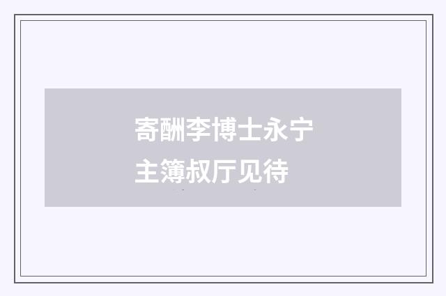 寄酬李博士永宁主簿叔厅见待