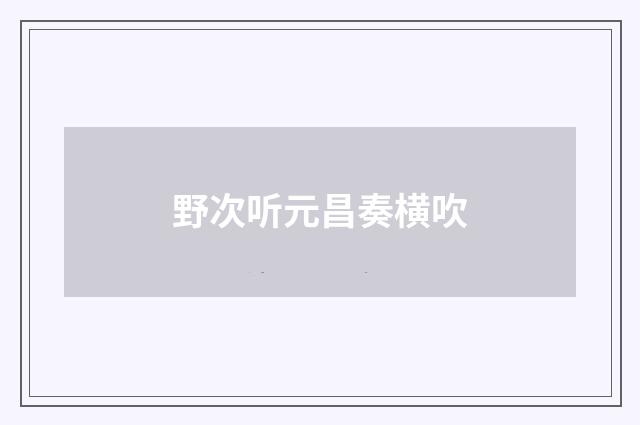 野次听元昌奏横吹