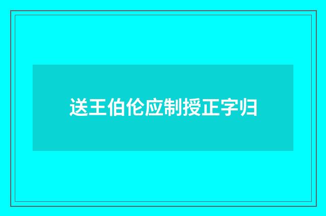 送王伯伦应制授正字归