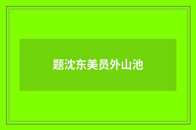 题沈东美员外山池