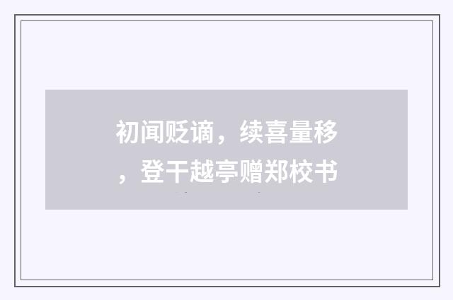 初闻贬谪，续喜量移，登干越亭赠郑校书