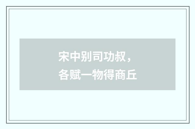 宋中别司功叔，各赋一物得商丘