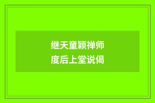 继天童颖禅师度后上堂说偈