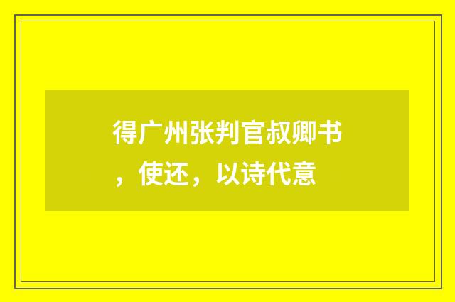 得广州张判官叔卿书，使还，以诗代意
