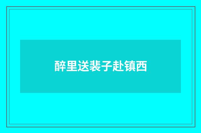 醉里送裴子赴镇西