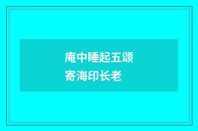 庵中睡起五颂寄海印长老