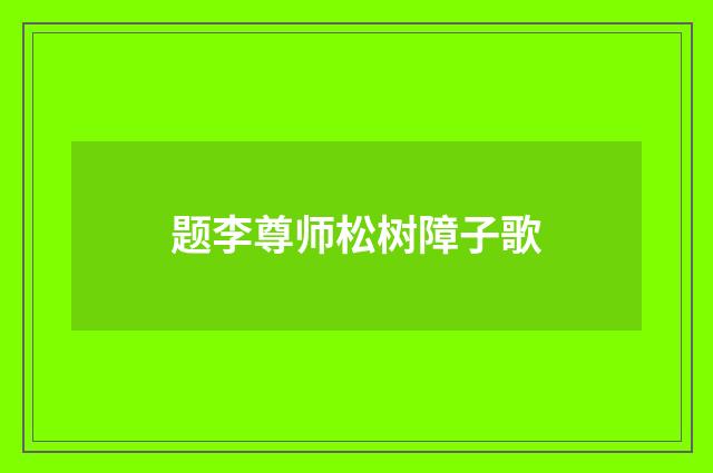 题李尊师松树障子歌