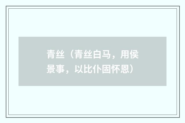 青丝（青丝白马，用侯景事，以比仆固怀恩）